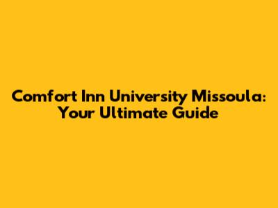 Comfort Inn University Missoula: Your Ultimate Guide