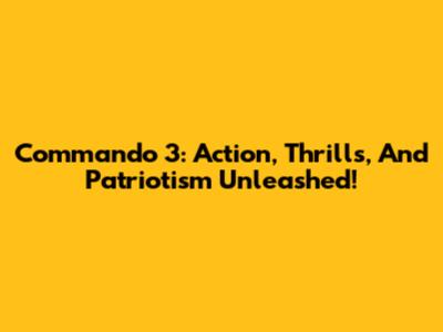 Commando 3: Action, Thrills, And Patriotism Unleashed!