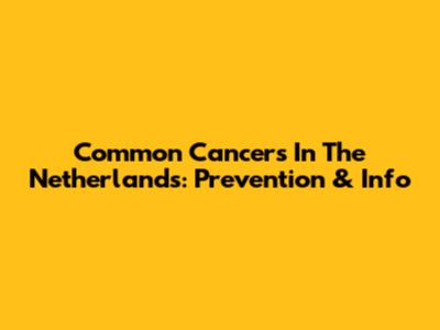 Common Cancers In The Netherlands: Prevention & Info