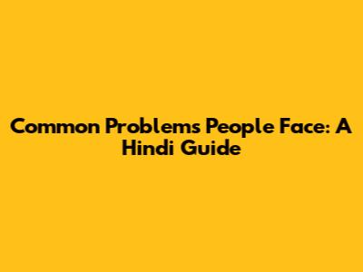 Common Problems People Face: A Hindi Guide