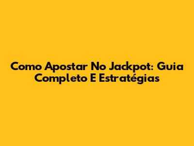 Como Apostar No Jackpot: Guia Completo E Estratégias
