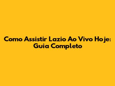 Como Assistir Lazio Ao Vivo Hoje: Guia Completo