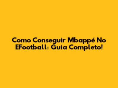 Como Conseguir Mbappé No EFootball: Guia Completo!