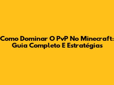 Como Dominar O PvP No Minecraft: Guia Completo E Estratégias