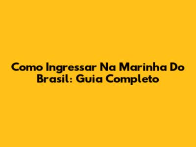 Como Ingressar Na Marinha Do Brasil: Guia Completo
