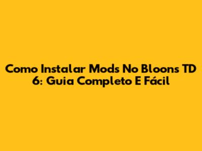 Como Instalar Mods No Bloons TD 6: Guia Completo E Fácil