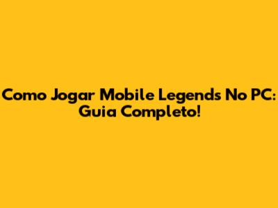 Como Jogar Mobile Legends No PC: Guia Completo!