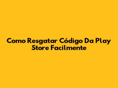 Como Resgatar Código Da Play Store Facilmente