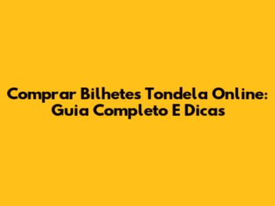 Comprar Bilhetes Tondela Online: Guia Completo E Dicas