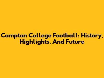 Compton College Football: History, Highlights, And Future
