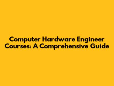 Computer Hardware Engineer Courses: A Comprehensive Guide