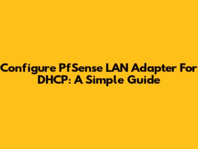 Configure PfSense LAN Adapter For DHCP: A Simple Guide