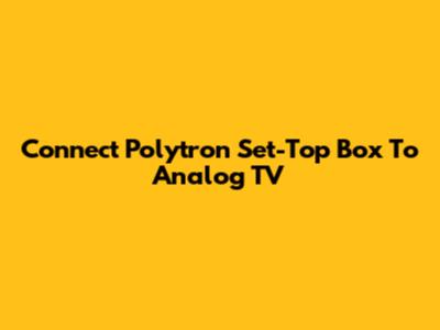 Connect Polytron Set-Top Box To Analog TV