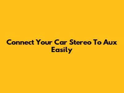 Connect Your Car Stereo To Aux Easily