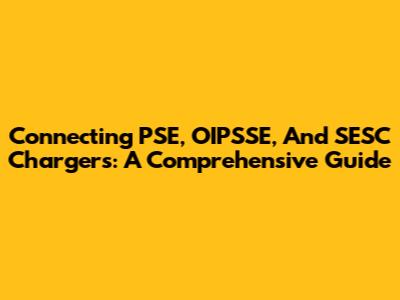 Connecting PSE, OIPSSE, And SESC Chargers: A Comprehensive Guide