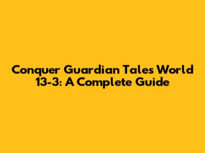 Conquer Guardian Tales World 13-3: A Complete Guide