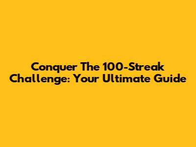 Conquer The 100-Streak Challenge: Your Ultimate Guide