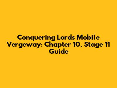 Conquering Lords Mobile Vergeway: Chapter 10, Stage 11 Guide