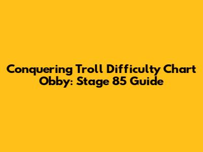 Conquering Troll Difficulty Chart Obby: Stage 85 Guide