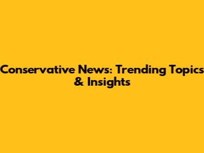 Conservative News: Trending Topics & Insights