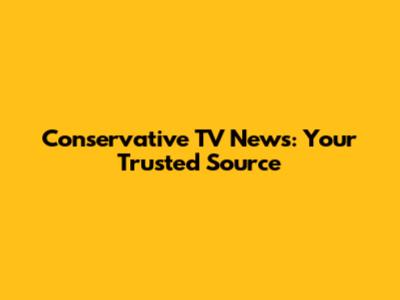 Conservative TV News: Your Trusted Source