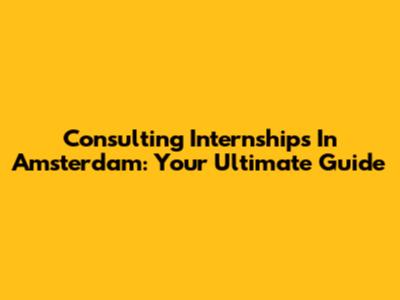 Consulting Internships In Amsterdam: Your Ultimate Guide