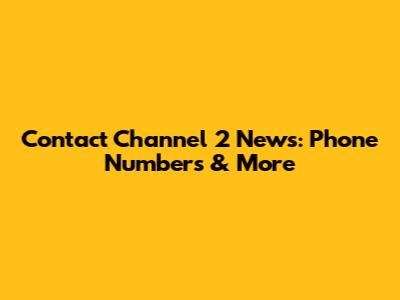 Contact Channel 2 News: Phone Numbers & More