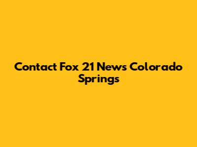 Contact Fox 21 News Colorado Springs