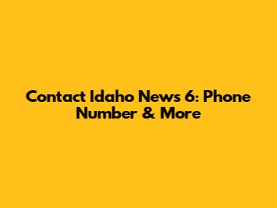 Contact Idaho News 6: Phone Number & More