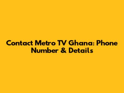 Contact Metro TV Ghana: Phone Number & Details