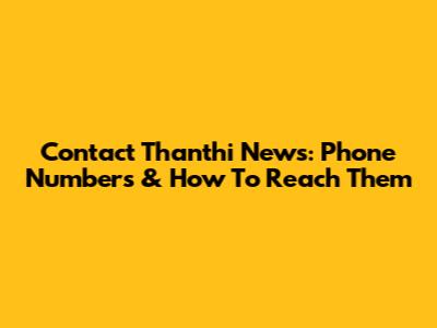 Contact Thanthi News: Phone Numbers & How To Reach Them
