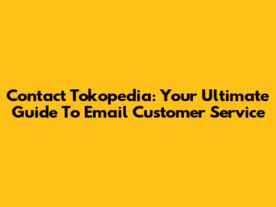 Contact Tokopedia: Your Ultimate Guide To Email Customer Service