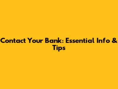 Contact Your Bank: Essential Info & Tips
