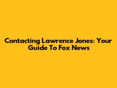 Contacting Lawrence Jones: Your Guide To Fox News