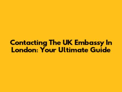 Contacting The UK Embassy In London: Your Ultimate Guide