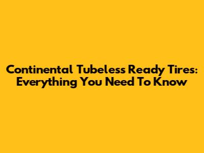 Continental Tubeless Ready Tires: Everything You Need To Know