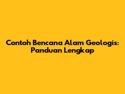 Contoh Bencana Alam Geologis: Panduan Lengkap