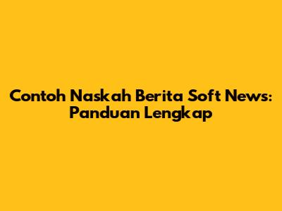 Contoh Naskah Berita Soft News: Panduan Lengkap
