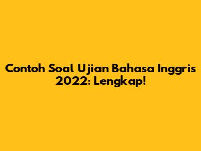 Contoh Soal Ujian Bahasa Inggris 2022: Lengkap!