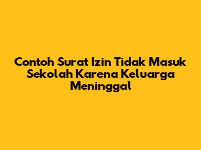 Contoh Surat Izin Tidak Masuk Sekolah Karena Keluarga Meninggal