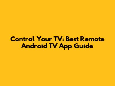 Control Your TV: Best Remote Android TV App Guide