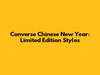 Converse Chinese New Year: Limited Edition Styles
