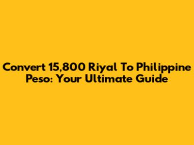 Convert 15,800 Riyal To Philippine Peso: Your Ultimate Guide