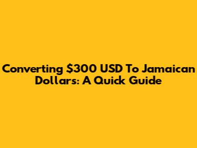 Converting $300 USD To Jamaican Dollars: A Quick Guide