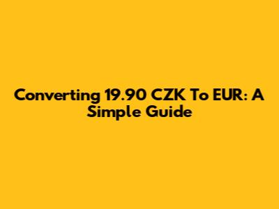 Converting 19.90 CZK To EUR: A Simple Guide
