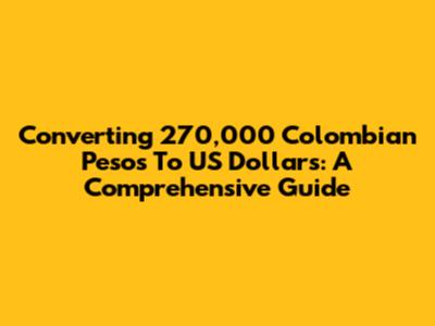 Converting 270,000 Colombian Pesos To US Dollars: A Comprehensive Guide