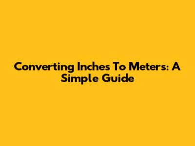 Converting Inches To Meters: A Simple Guide