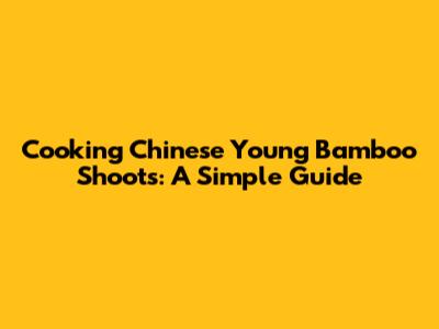 Cooking Chinese Young Bamboo Shoots: A Simple Guide