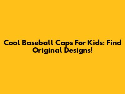 Cool Baseball Caps For Kids: Find Original Designs!