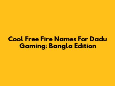 Cool Free Fire Names For Dadu Gaming: Bangla Edition